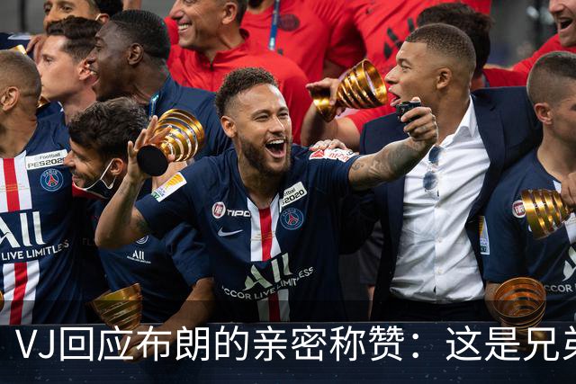 VJ回应布朗的亲密称赞：这是兄弟情的体现